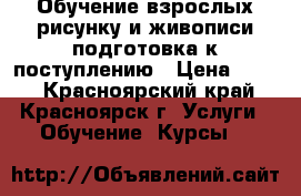 Обучение взрослых рисунку и живописи подготовка к поступлению › Цена ­ 600 - Красноярский край, Красноярск г. Услуги » Обучение. Курсы   